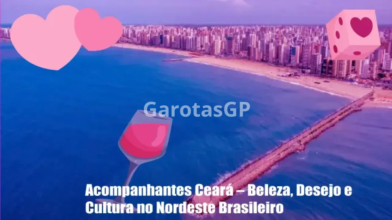 Acompanhantes Ceará – Beleza, Desejo e Cultura no Nordeste Brasileiro